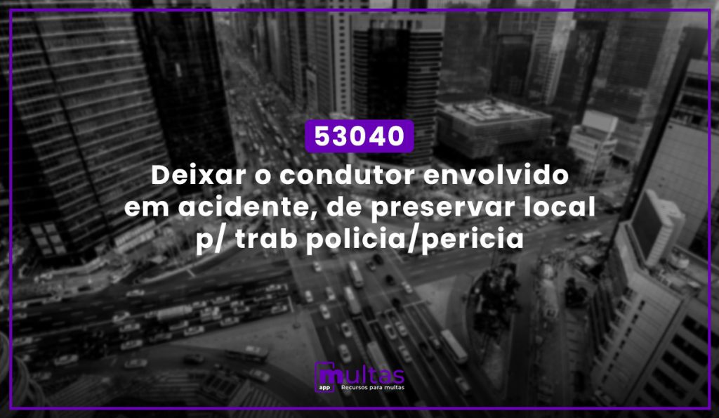 53040 - Deixar O Condutor Envolvido Em Acidente, De Preservar Local P/ Trab Policia/Periciaq