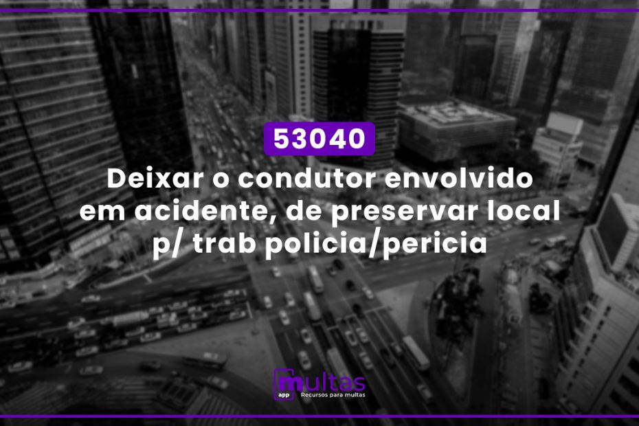 53040 - Deixar O Condutor Envolvido Em Acidente, De Preservar Local P/ Trab Policia/Periciaq